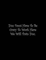 You Dont Have To Be Crazy To Work Here We Will Train You