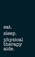 Eat. Sleep. Physical Therapy Aide. - Lined Notebook