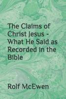 The Claims of Christ Jesus - What He Said as Recorded in the Bible