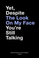 Yet, Despite The Look On My Face You're Still Talking, Medium Blank Lined Journal, 109 Pages