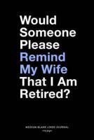 Would Someone Please Remind My Wife That I Am Retired?, Medium Blank Lined Journal, 109 Pages