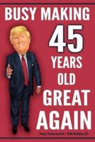 Funny Trump Journal - 45th Birthday Gift - Busy Making 45 Years Old Great Again