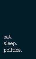 Eat. Sleep. Politics. - Lined Notebook