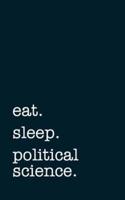 Eat. Sleep. Political Science. - Lined Notebook
