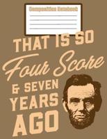 Composition Notebook - That Is So Four Score & Seven Years Ago