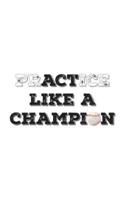 PrACTice or Act Like a Champion