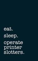 Eat. Sleep. Operate Printer Slotters. - Lined Notebook