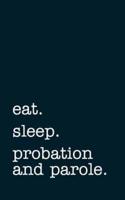 Eat. Sleep. Probation and Parole. - Lined Notebook