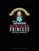 Always Be Yourself Unless You Can Be A Princess Then Be A Princess