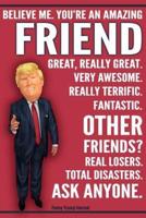 Funny Trump Journal - You're An Amazing Friend Other Friends Total Disasters Ask Anyone