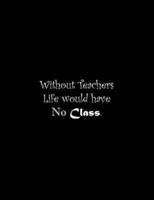 Without Teachers Life Would Have No Class