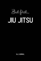 But First... Jiu Jitsu BJJ Journal