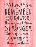 Always Remember You Are Braver Than You Believe - Stronger Than You Seem & Smarter Thank You Think