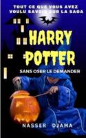 Tout Ce Que Vous Avez Voulu Savoir Sur La Saga Harry Potter Sans Oser Le Demander
