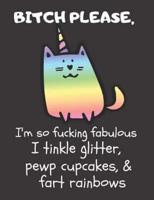 Bitch Please I'm So Fucking Fabulous I Tinkle Glitter, Pewp Cupcakes, & Fart Rainbows