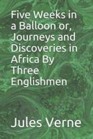 Five Weeks in a Balloon or, Journeys and Discoveries in Africa By Three Englishmen