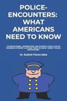 POLICE-ENCOUNTERS:  WHAT AMERICANS NEED TO KNOW: an EDUCATIONAL, INFORMATIVE, and in-depth look at what "American Citizens" & others "need to know" about "Police-Encounters."