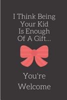 I Think Being Your Kid Is Enough of A Gift