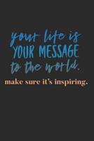 Your Life Is Your Message To the World Make Sure It's Inspiring