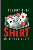 I Bought This Shirt With Your Money
