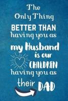 The Only Thing Better Than Having You As My Husband Is Our Children Having You As Their Dad