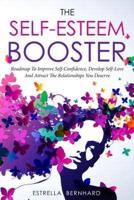 The Self-Esteem Booster-Roadmap To Improve Self-Confidence, Develop Self-Love And Attract The Relationships You Deserve.