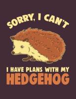 Sorry I Can't I Have Plans With My Hedgehog