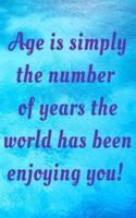 Age Is Simply the Number of Years the World Has Been Enjoying You!