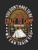 You Don't Have To Be Crazy To Camp With Us. We Can Train You.