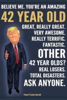 Funny Trump Journal - Believe Me. You're An Amazing 42 Year Old Other 42 Year Olds Total Disasters. Ask Anyone.