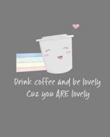 Drink Coffee and Be Lovely Cuz You ARE Lovely