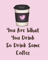 You Are What You Drink So Drink Some Coffee