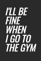 I'll Be Fine When I Go To The Gym