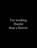 I'm Working Harder Than a Beaver