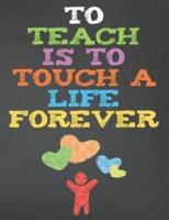 To Teach Is To Touch A Life Forever
