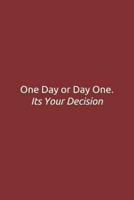 One Day or Day One. Its Your Decision