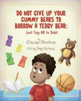 Do Not Give Up Your Gummy Bears To Borrow A Teddy Bear
