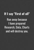 If I Say "First of All" Run Away Because I Have Prepared Research, Data, Charts and Will Destroy You.