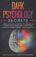 Dark Psychology Secrets: Learn Usage and Defense Techniques of Manipulation, Persuasion, Emotional Influence, Mind Control and Covert NLP