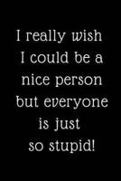 I Really Wish I Could Be a Nice Person But Everyone Is Just So Stupid!