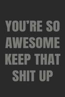 You're So Awesome Keep That Shit Up