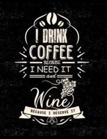 I Drink Coffee Because I Need It And Wine Because I Deserve It