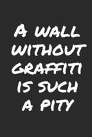 A Wall Without Graffiti Is Such A Pity