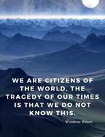 We Are Citizens of the World. The Tragedy of Our Times Is That We Do Not Know This.
