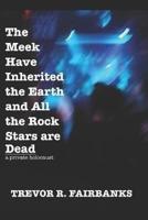 The Meek Have Inherited the Earth and All the Rock Stars are Dead: a private holocaust