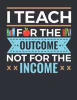 I Teach For The Outcome Not For The Income