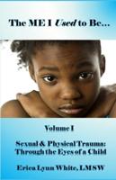 The ME I Used to Be...: Volume I, Sexual & Physical Trauma: Through the Eyes of a Child