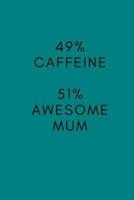 49% Caffeine. 51% Awesome Mum.