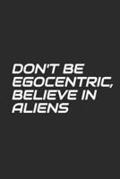 Don't Be Egocentric, Believe In Aliens