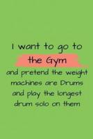 I Want to Go to the Gym and Pretend the Weight Machines Are Drums and Play the Longest Drum Solo on Them